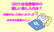 コロナ自宅療養中の嬉しい差し入れは？待機中あって良かったグッズやおすすめ食事メニューも！のイメージ画像